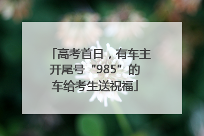 高考首日，有车主开尾号“985”的车给考生送祝福