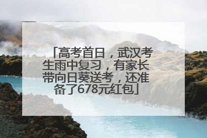 高考首日，武汉考生雨中复习，有家长带向日葵送考，还准备了678元红包