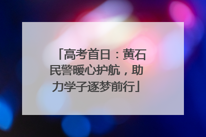 高考首日：黄石民警暖心护航，助力学子逐梦前行