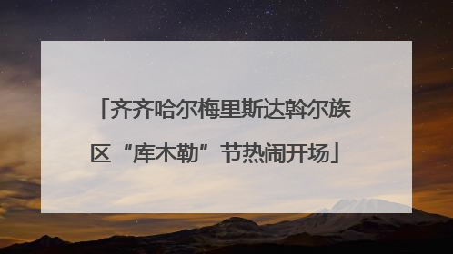 齐齐哈尔梅里斯达斡尔族区“库木勒”节热闹开场