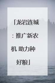 龙岩连城：推广新农机 助力种好粮