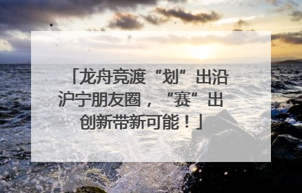 龙舟竞渡“划”出沿沪宁朋友圈，“赛”出创新带新可能！