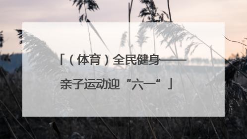 （体育）全民健身——亲子运动迎“六一”