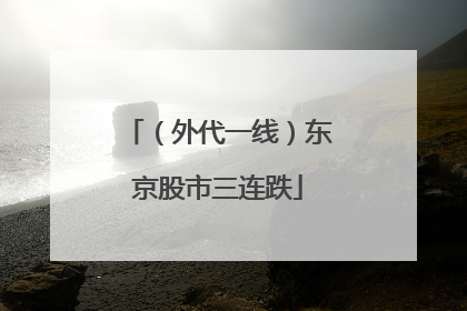 （外代一线）东京股市三连跌