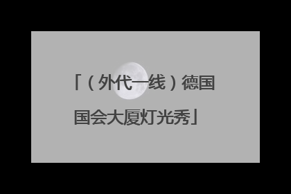 （外代一线）德国国会大厦灯光秀