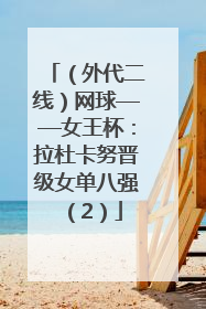 （外代二线）网球——女王杯：拉杜卡努晋级女单八强（2）