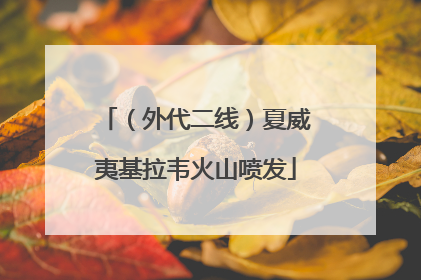 （外代二线）夏威夷基拉韦火山喷发