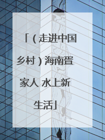 （走进中国乡村）海南疍家人 水上新生活