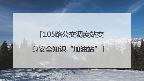 105路公交调度站变身安全知识“加油站”