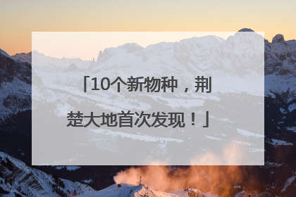 10个新物种，荆楚大地首次发现！