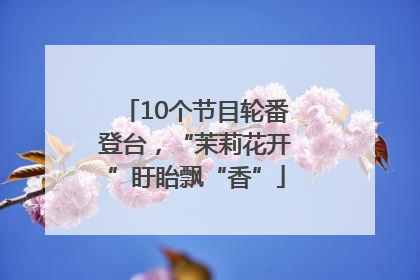 10个节目轮番登台，“茉莉花开”盱眙飘“香”