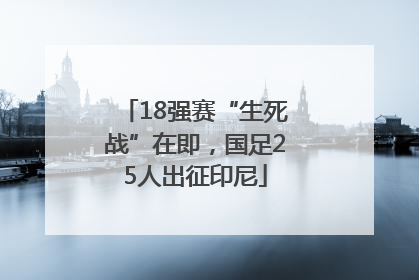 18强赛“生死战”在即，国足25人出征印尼