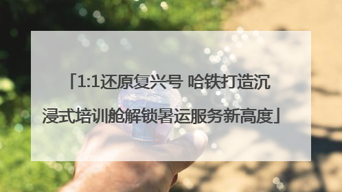 1:1还原复兴号 哈铁打造沉浸式培训舱解锁暑运服务新高度