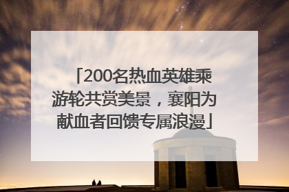 200名热血英雄乘游轮共赏美景，襄阳为献血者回馈专属浪漫