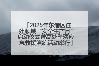 2025年东港区住建领域“安全生产月”启动仪式暨高处坠落应急救援演练活动举行