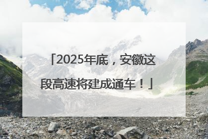 2025年底，安徽这段高速将建成通车！
