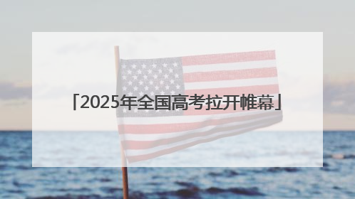 2025年全国高考拉开帷幕