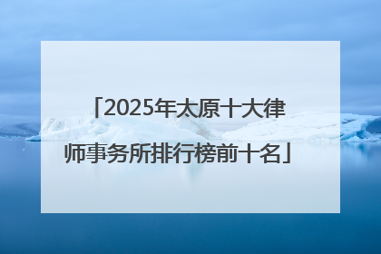 2025年太原十大律师事务所排行榜前十名