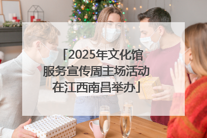 2025年文化馆服务宣传周主场活动在江西南昌举办