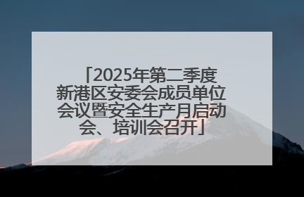 2025年第二季度新港区安委会成员单位会议暨安全生产月启动会、培训会召开