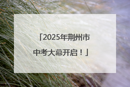2025年荆州市中考大幕开启！