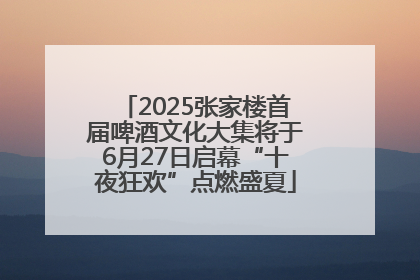 2025张家楼首届啤酒文化大集将于6月27日启幕“十夜狂欢”点燃盛夏