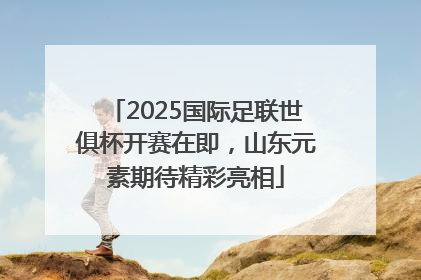 2025国际足联世俱杯开赛在即，山东元素期待精彩亮相