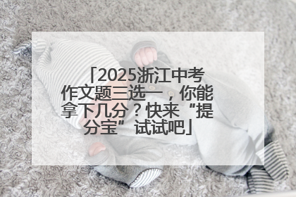 2025浙江中考作文题三选一，你能拿下几分？快来“提分宝”试试吧