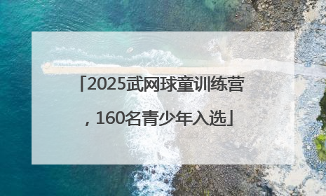 2025武网球童训练营，160名青少年入选
