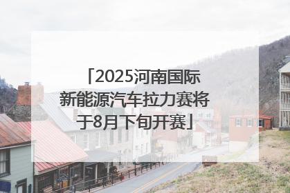 2025河南国际新能源汽车拉力赛将于8月下旬开赛