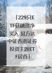 229只ETF获融资净买入 易方达中证香港证券投资主题ETF居首