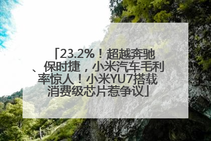 23.2%！超越奔驰、保时捷，小米汽车毛利率惊人！小米YU7搭载消费级芯片惹争议
