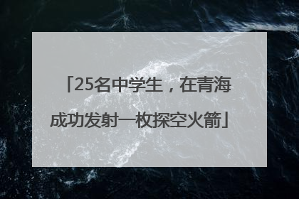 25名中学生，在青海成功发射一枚探空火箭