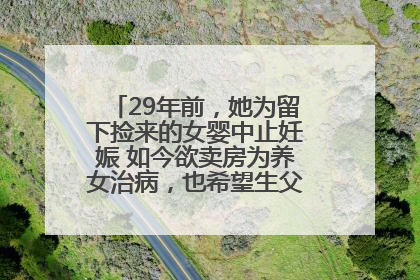 29年前，她为留下捡来的女婴中止妊娠 如今欲卖房为养女治病，也希望生父母现身丨红星寻人