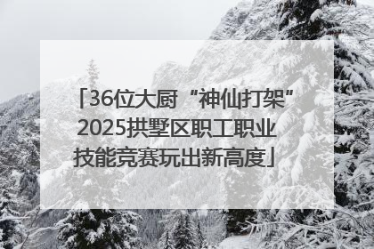 36位大厨“神仙打架” 2025拱墅区职工职业技能竞赛玩出新高度