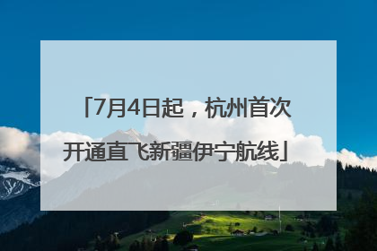 7月4日起，杭州首次开通直飞新疆伊宁航线
