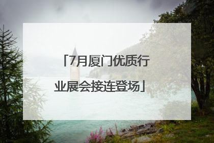 7月厦门优质行业展会接连登场