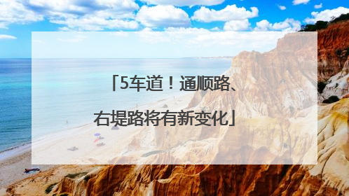 5车道！通顺路、右堤路将有新变化