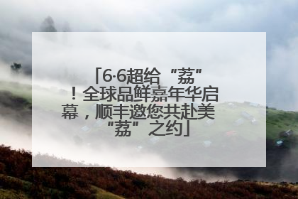 6·6超给“荔”！全球品鲜嘉年华启幕，顺丰邀您共赴美“荔”之约