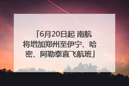 6月20日起 南航将增加郑州至伊宁、哈密、阿勒泰直飞航班