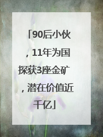90后小伙，11年为国探获3座金矿，潜在价值近千亿