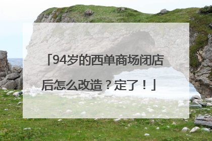 94岁的西单商场闭店后怎么改造？定了！