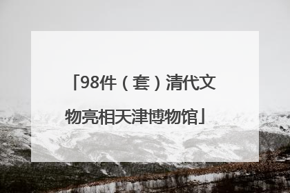 98件（套）清代文物亮相天津博物馆