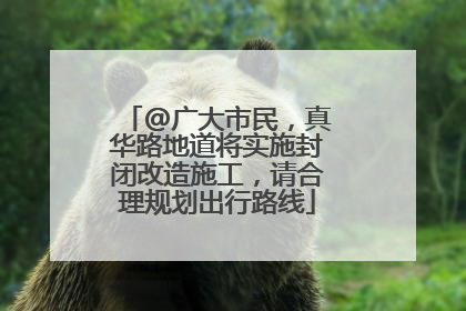 @广大市民，真华路地道将实施封闭改造施工，请合理规划出行路线