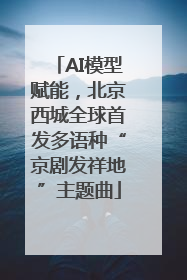 AI模型赋能，北京西城全球首发多语种“京剧发祥地”主题曲