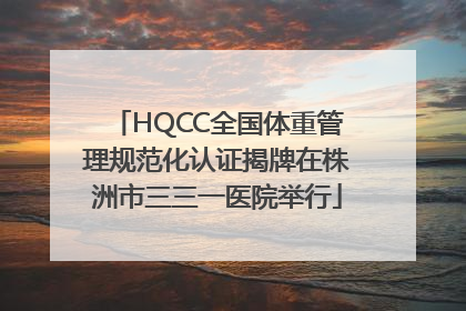 HQCC全国体重管理规范化认证揭牌在株洲市三三一医院举行